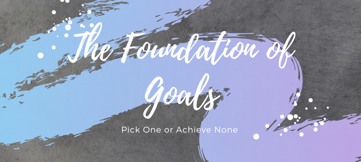 The Foundation of Goals: Pick One or Achieve&nbsp;None